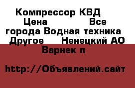 Компрессор КВД . › Цена ­ 45 000 - Все города Водная техника » Другое   . Ненецкий АО,Варнек п.